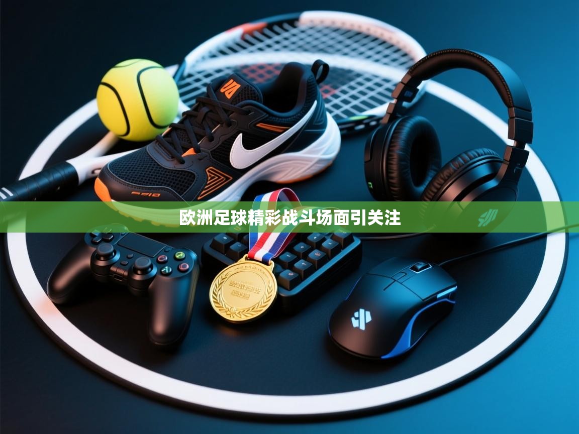 开云kaiyun体育app入口下载官网-欧洲足球精彩战斗场面引关注 第1张