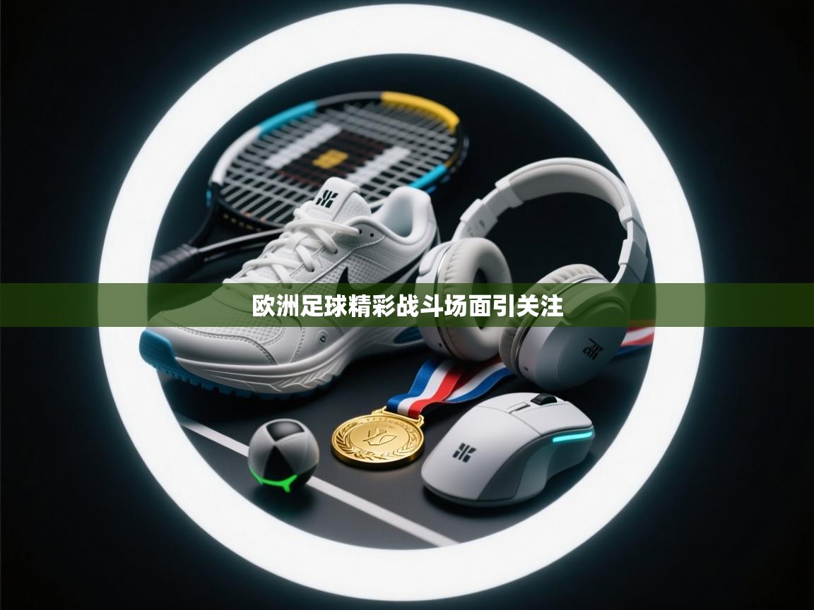 开云kaiyun体育app入口下载官网-欧洲足球精彩战斗场面引关注 第2张