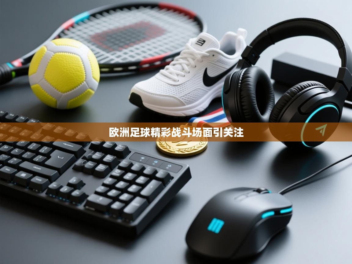 开云kaiyun体育app入口下载官网-欧洲足球精彩战斗场面引关注 第3张