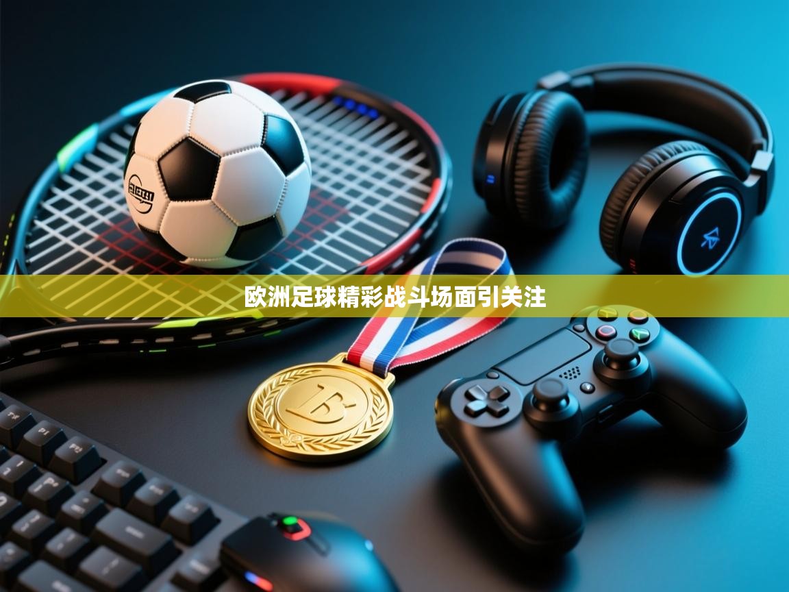 开云kaiyun体育app入口下载官网-欧洲足球精彩战斗场面引关注 第4张